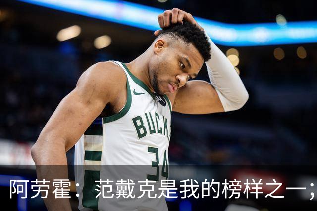 阿劳霍：范戴克是我的榜样之一；儿时唯一的偶像是小罗